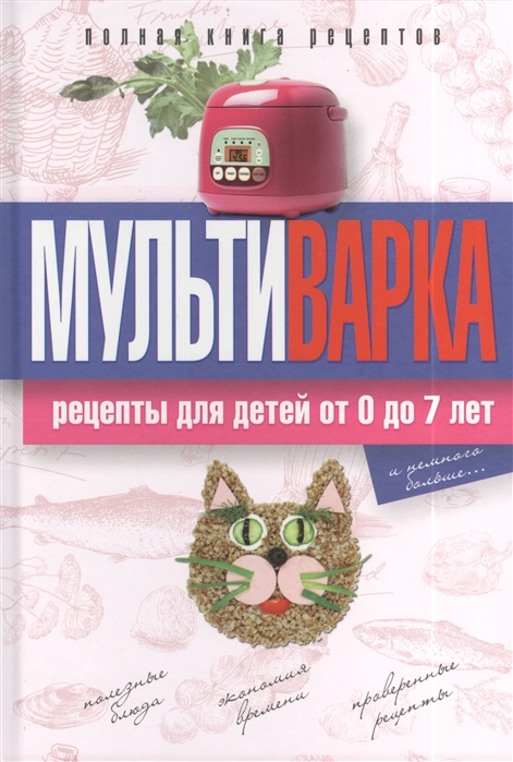 

Мультиварка Рецепты для детей от 0 до 7 лет Полная книга рецептов