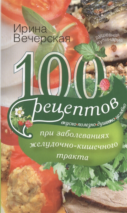 

100 рецептов при заболевании желудочно-кишечного тракта Вкусно полезно душевно целебно
