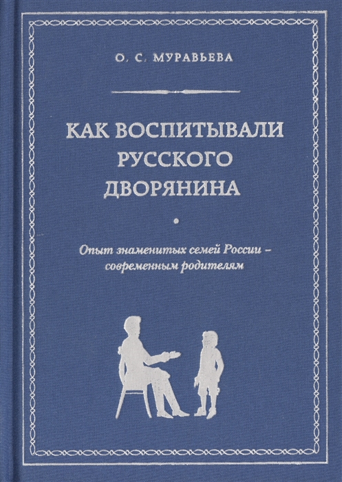 

Как воспитывали русского дворянина Опыт знаменитых семей России - современным родителям