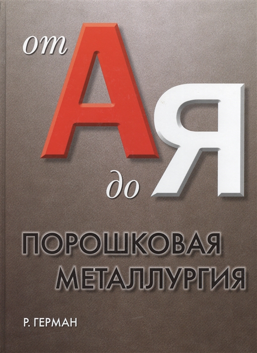 

Порошковая металлургия от А до Я Учебно-справочное руководство