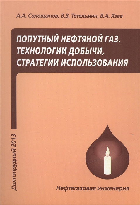 Соловьянов А., Тетельмин В., Язев В. - Попутный нефтяной газ Технологии добычи стратегии использования Учебное пособие