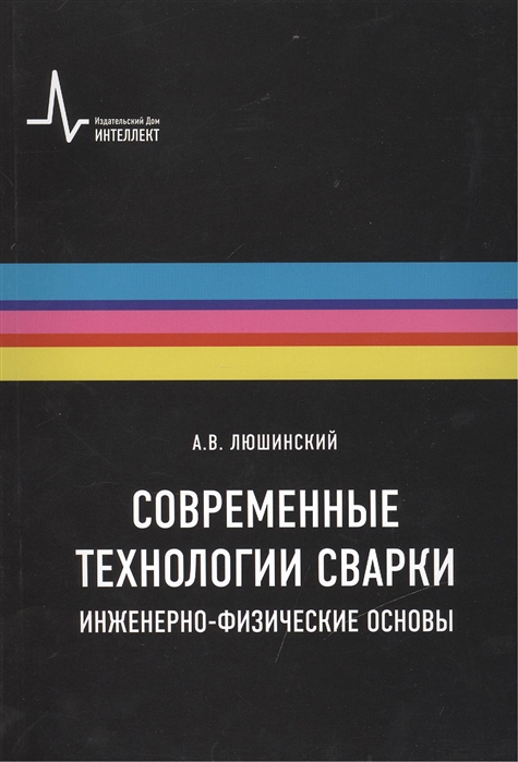 

Современные технологии сварки Инженерно-физические основы Учебное пособие