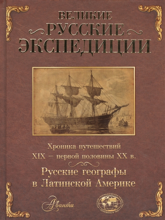 

Великие русские экспедиции Русские географы в Латинской Америке хроника путешествий ХIХ - первой половины ХХ в