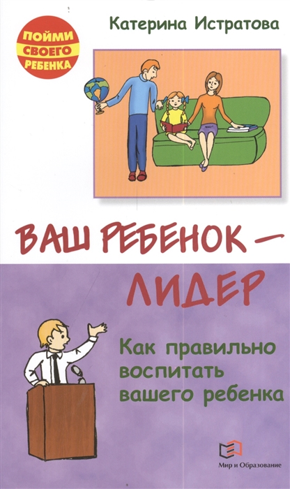 

Ваш ребенок - лидер Как правильно воспитывать вашего ребенка