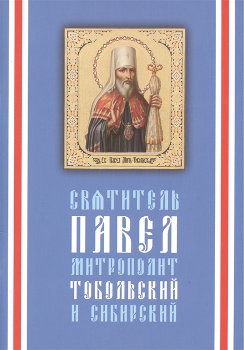 

Святитель Павел митрополит Тобольский и Сибирский 1705-1770 Издание 3-е