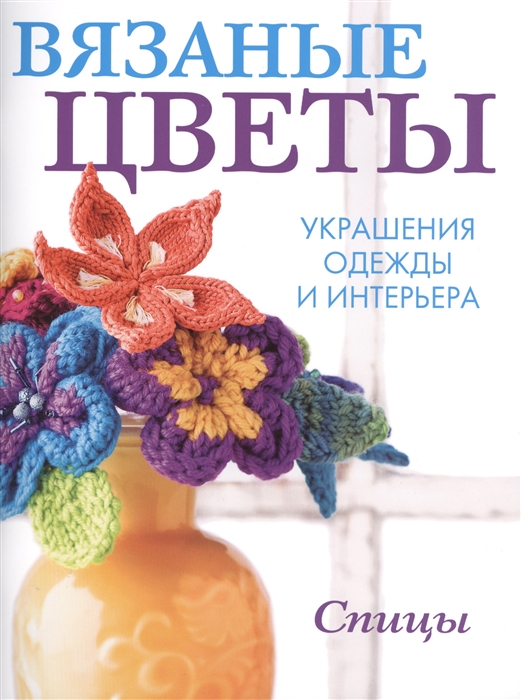 

Вязаные цветы Украшения одежды и интерьера Спицы