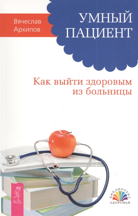 

Умный пациент Как выйти здоровым из больницы