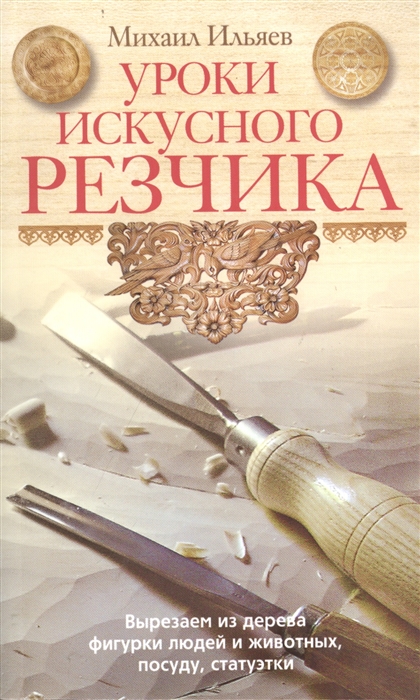 

Уроки искусного резчика Вырезаем из дерева фигурки людей и животных посуду статуэтки
