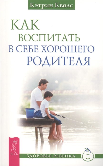 

Как воспитать в себе хорошего родителя