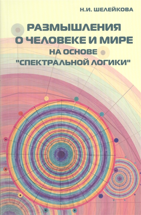 Шелейкова Н. - Размышления о человеке и мире на основе Спектральной логики Сборник статей и аналитических материалов