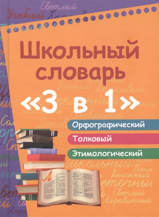 

Школьный словарь 3 в 1 орфографический-толковый-этимологический