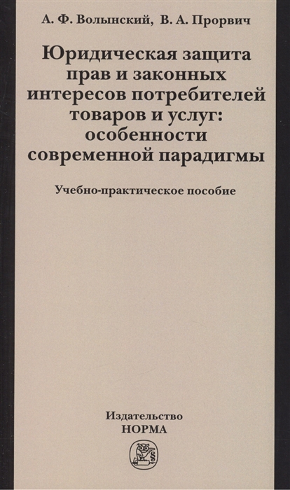 Волынский А., Прорвич В. - Юридическая защита прав и законных интересов потребителей товаров и услуг особенности современной парадигмы Учебно-практическое пособие