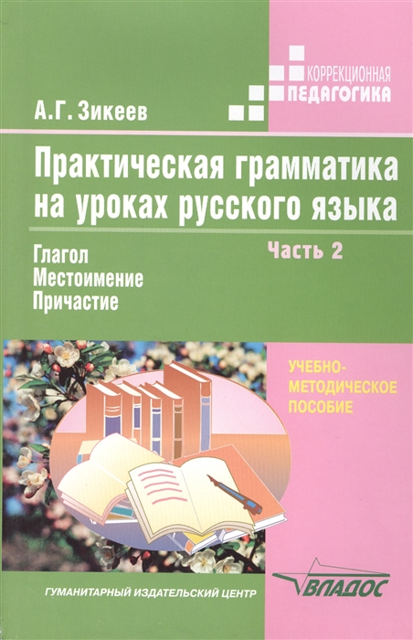 

Практическая грамматика на уроках русского языка Учебно-методическое пособие для работы с учащимися 4-7 классов специальных (коррекционных) образовательных учреждений В четырех частях Часть 2 Глагол Местоимение Причастие