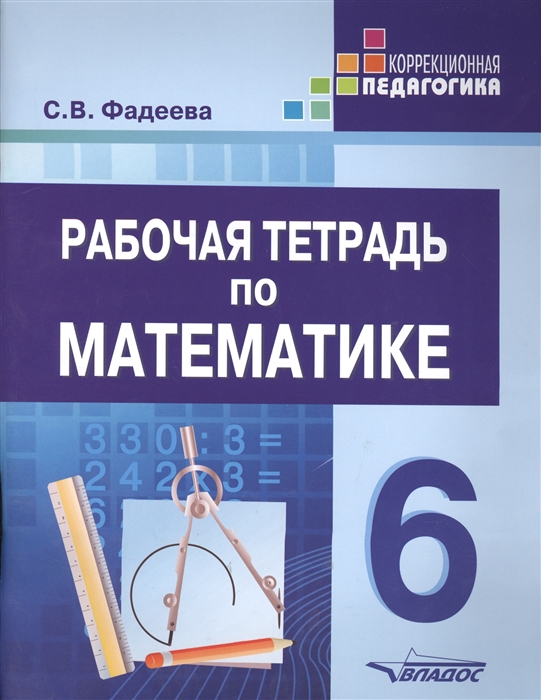 Фадеева С. - Рабочая тетрадь по математике Для учащихся 6 класса специальных коррекционных образовательных организаций реализующих ФГОС образования обучающихся с умственной отсталостью интеллектуальными нарушениями