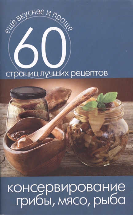 

Консервирование Грибы мясо рыба 60 страниц лучших рецептов