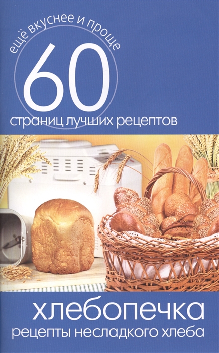 

Хлебопечка Рецепты несладкого хлеба 60 страниц лучших рецептов