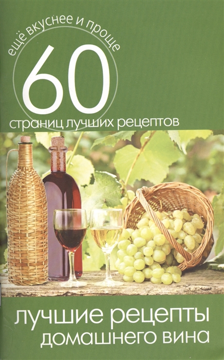 

Лучшие рецепты домашнего вина 60 страниц лучших рецептов