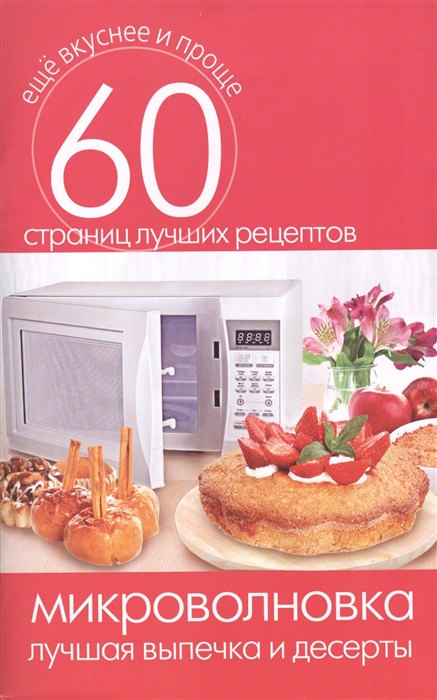 

Микроволновка Лучшая выпечка и десерты 60 страниц лучших рецептов