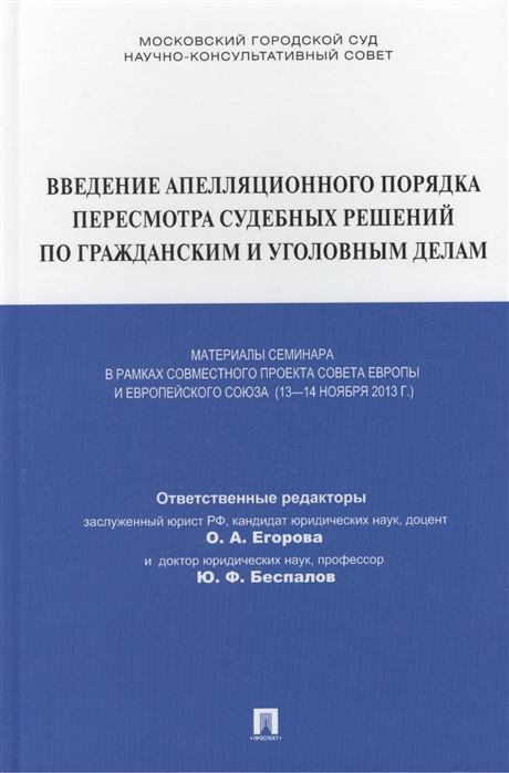 Егорова О., Беспалов Ю. (ред.) - Введение апелляционного порядка пересмотра судебных решений по гражданским и уголовным делам Материалы семинара в рамках совместного проекта Совета Европы и Европейского союза 13-14 ноября 2013г