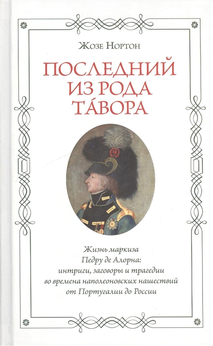 

Последний из рода Тавора Жизнь маркиза Педру де Алорна интриги заговоры и трагедии во времена наполеоновских нашествий от Португалии до России