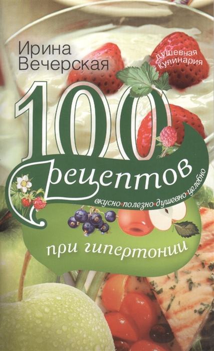 

100 рецептов при гипертонии Вкусно полезно душевно целебно