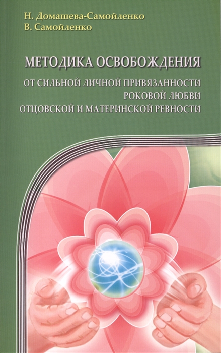 Домашева-Самойленко Н, Самойленко В. - Методика освобождения от сильной личной привязанности роковой любви отцовской и материнской ревности