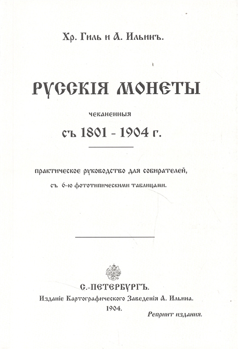 Русские монеты чеканенные с 1801-1904 г Практическое руководство для собирателей с четырьмя фототипическими таблицами Репринтное издание