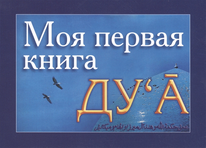 

Моя первая книга Ду а Избранные молитвенные обращения к Аллаху ду а - полезные для каждого человека Часть 1