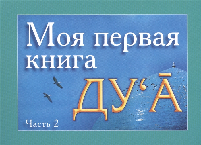 

Моя первая книга Ду а Избранные молитвенные обращения к Аллаху ду а - полезные для каждого человека Часть 2