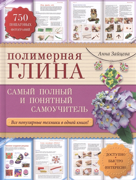 

Полимерная глина Самый полный и понятный самоучитель Все популярные техники в одной книге Доступно Быстро Интересно 750 пошаговых фотографий