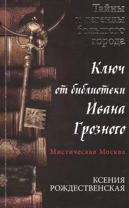 

Мистическая Москва Ключ от библиотеки Ивана Грозного
