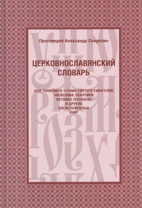 

Церковнославянский словарь для толкового чтения Святого Евангелия Часослова Псалтири Октоиха учебных и богослужебных книг