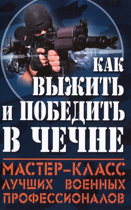 

Как выжить и победить в Чечне Мастер-класс лучших военных профессионалов