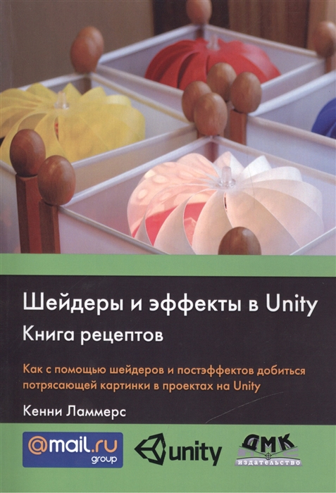 

Шейдеры и эффекты в Unity Книга рецептов Как с помощью шейдеров и постэффектов добиться потрясающей картинки в проектах на Unity