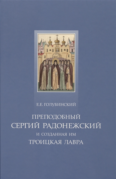 

Преподобный Сергий Радонежский и созданная им Троицкая лавра Жизнеописание преподобного Сергия Путеводитель по лавре