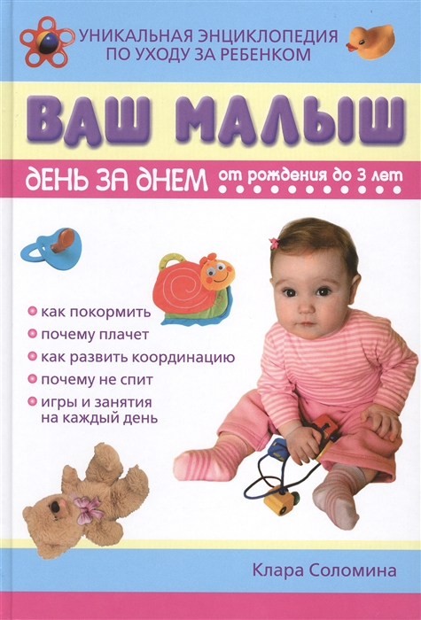 

Ваш малыш день за днем От рождения до 3 лет Игры и занятия на каждый день Уникальная энциклопедия по уходу за ребенком Издание третье исправленное дополненое