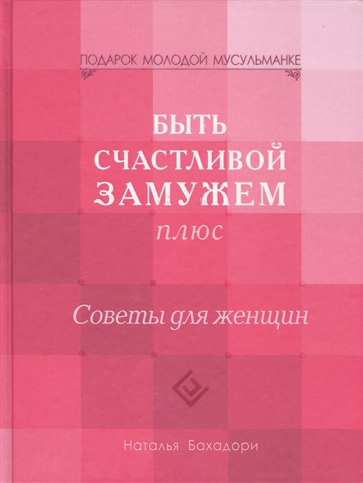 Бахадори Н. - Быть счастливой замужем плюс Советы для женщин