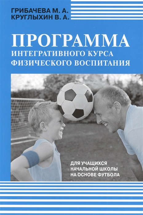 

Программа интегративного курса физического воспитания Для учащихся начальной школы на основе футбола