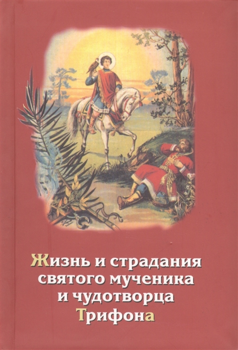 

Жизнь страдания и духовные дары святого мученика и чудотворца Трифона и уроки из его жизни