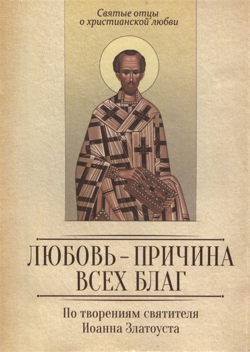 

По творениям святителя Иоанна Златоуста Любовь - причина всех благ