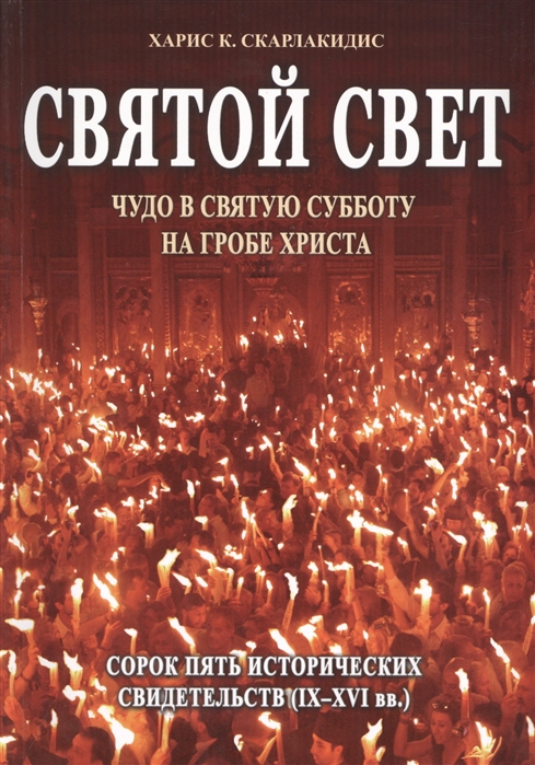 

Святой Свет Чудо в Святую Субботу на гробе Христа Сорок пять исторических свидетельств IХ-ХVI вв