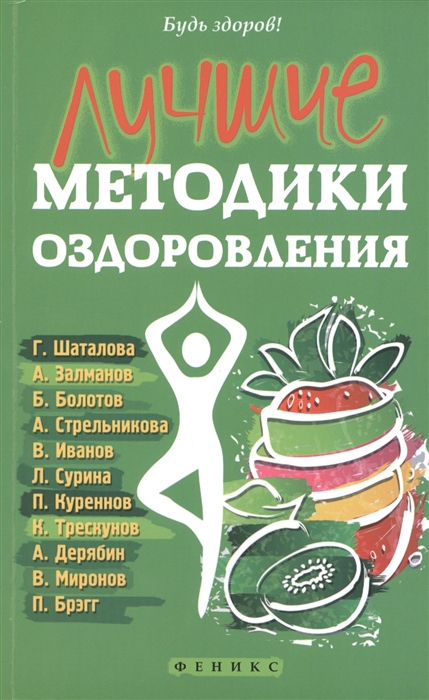 

Лучшие методики оздоровления Г Шаталова А Залманов Б Болотов А Стрельникова В Иванов Л Сурина П Куреннов К Трескунов А Дерябин В Миронов П Брэгг