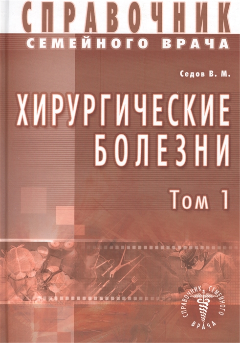 

Справочник семейного врача Хирургические болезни Том 1