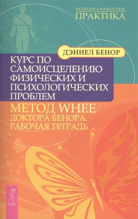 

Курс по самоисцелению физических и психологических проблем Метод WHEE доктора Бенора Рабочая тетрадь