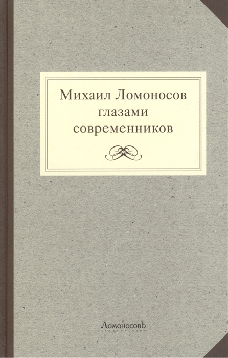 

Михаил Ломоносов глазами современников Документы Письма Записки Статьи Эпитафии и панегирики Надписи