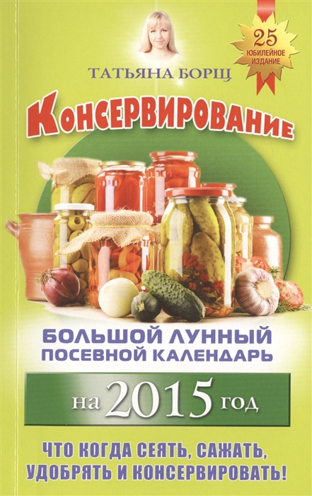 

Консервирование Большой лунный посевной календарь на 2015 год