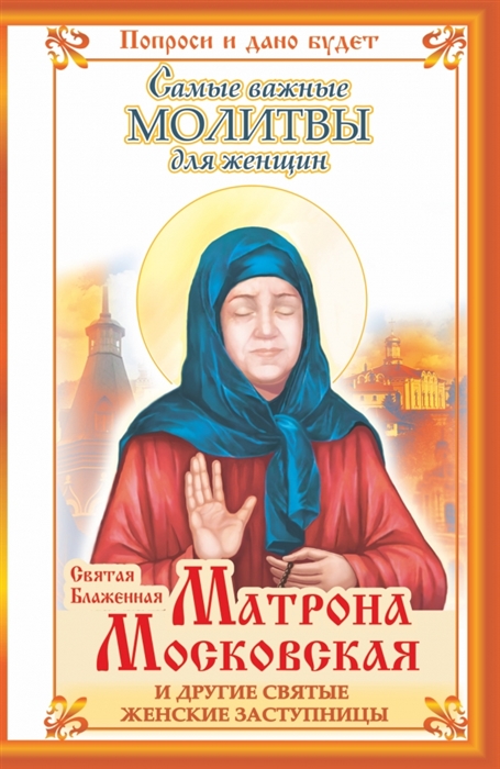 

Святая Блаженная Матрона Московская и другие святые женские заступницы Самые важные молитвы для женщин