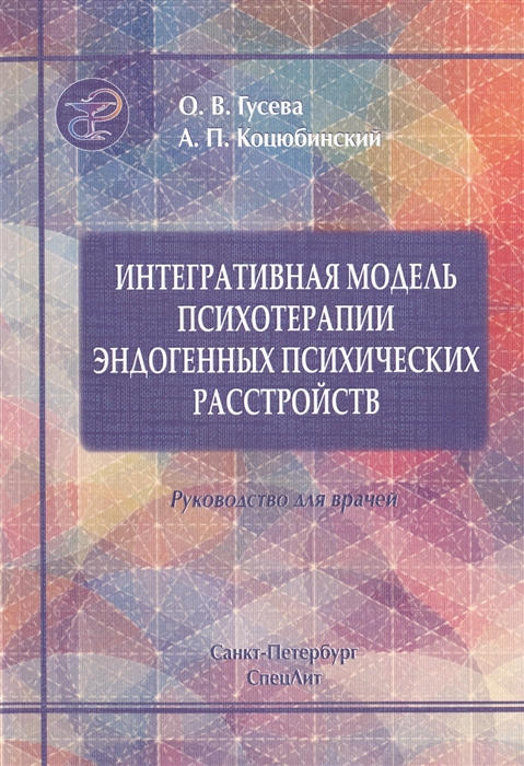 Гусева О., Коцюбинский А. - Интегративная модель психотерапии эндогенных психических расстройств Интеграция образовательного когнитивно-поведенческого и психодинамического подходов Руководство для врачей