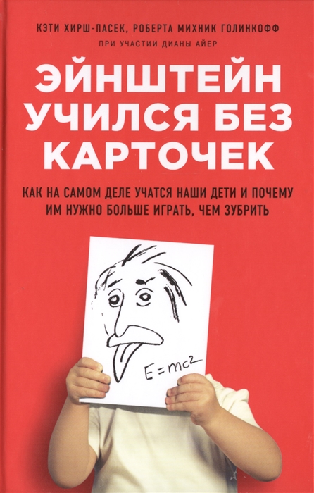 

Эйнштейн учился без карточек Как на самом деле учатся наши дети и почему им нужно больше играть чем зубрить