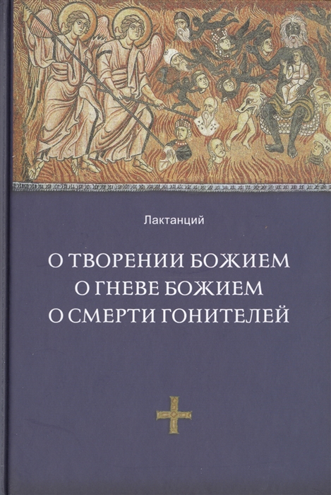 Лактанций - О творении Божием О гневе Божием О смерти гонителей Эпитомы Божественных установлений Издание 2-е исправленное